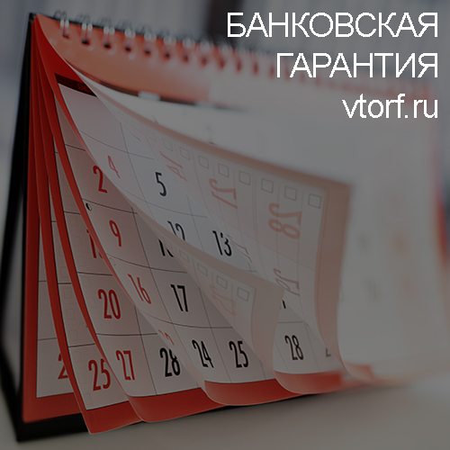 Срок действия банковской гарантии в Таганроге - статья от специалистов GosZakaz CG